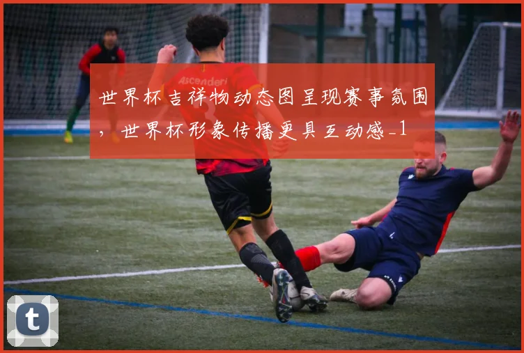 世界杯吉祥物动态图呈现赛事氛围,世界杯形象传播更具互动感_1