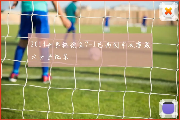 2014世界杯德国7-1巴西创半决赛最大分差纪录