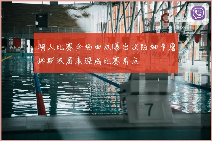 湖人比赛全场回放曝出攻防细节詹姆斯浓眉表现成比赛看点