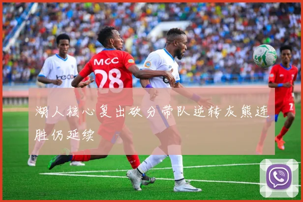 湖人核心复出砍分带队逆转灰熊连胜仍延续