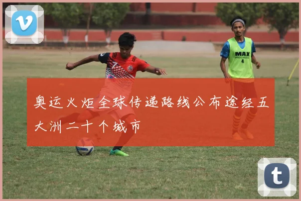 奥运火炬全球传递路线公布途经五大洲二十个城市