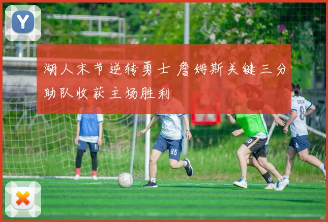 湖人末节逆转勇士 詹姆斯关键三分助队收获主场胜利