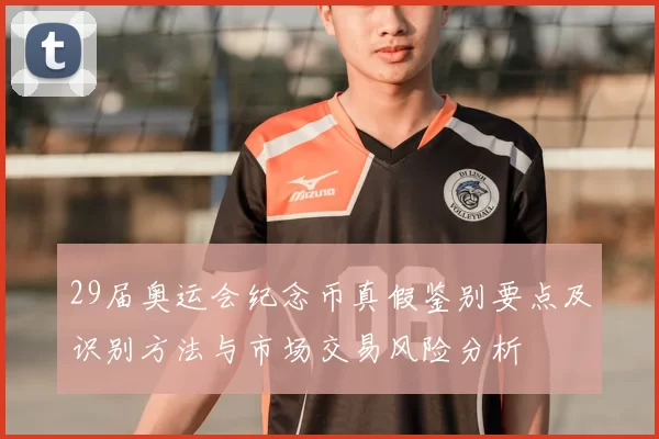 29届奥运会纪念币真假鉴别要点及识别方法与市场交易风险分析