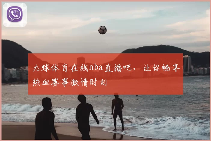 九球体育在线nba直播吧，让你畅享热血赛事激情时刻