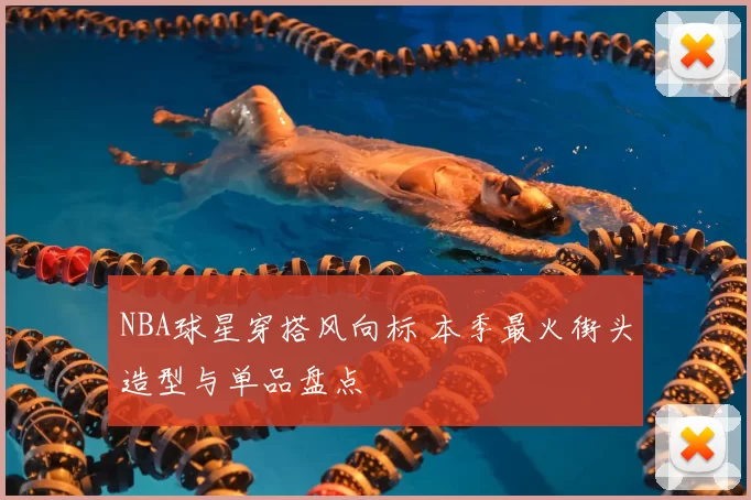 NBA球星穿搭风向标 本季最火街头造型与单品盘点