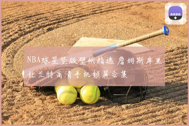 NBA球星竖版壁纸精选 詹姆斯库里杜兰特高清手机锁屏合集