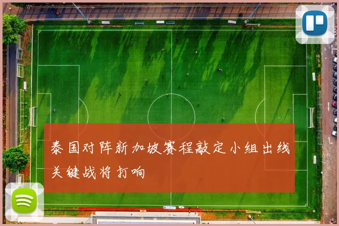 泰国对阵新加坡赛程敲定小组出线关键战将打响