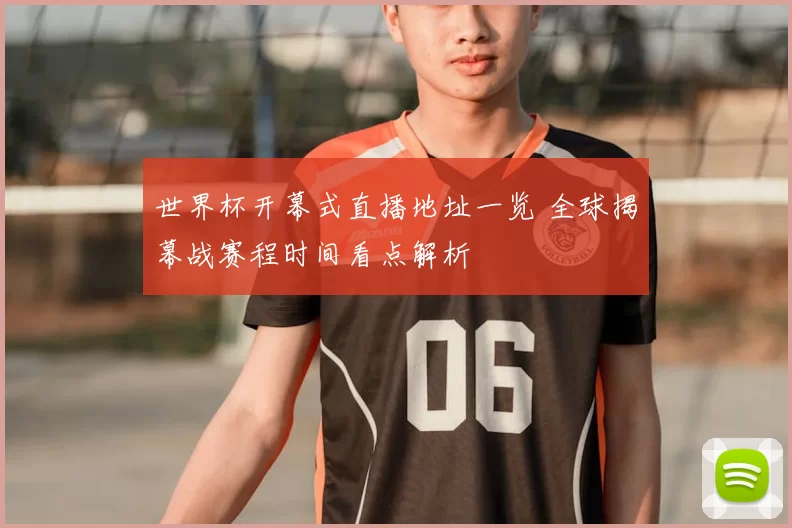 世界杯开幕式直播地址一览 全球揭幕战赛程时间看点解析