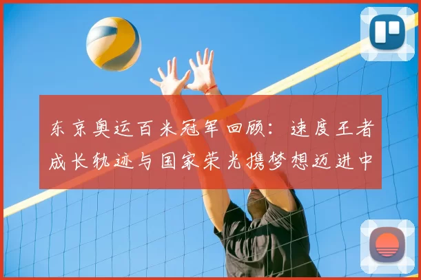 东京奥运百米冠军回顾：速度王者成长轨迹与国家荣光携梦想迈进中