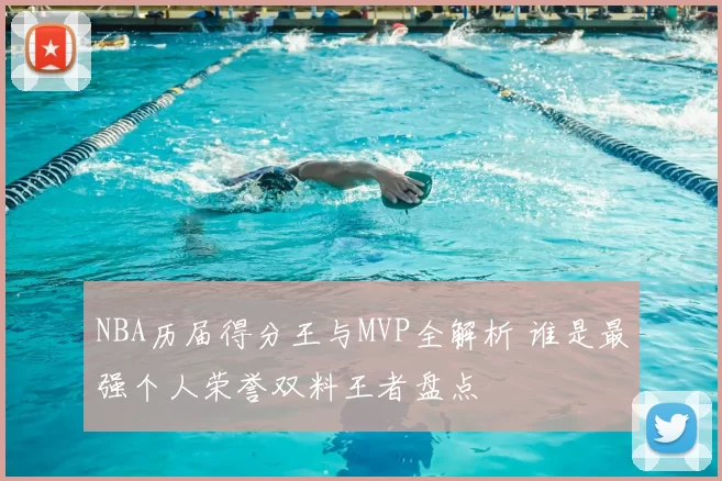 NBA历届得分王与MVP全解析 谁是最强个人荣誉双料王者盘点