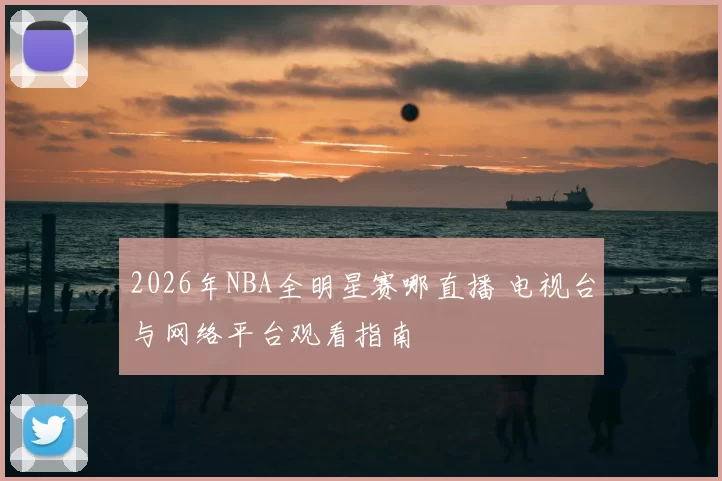 2026年NBA全明星赛哪直播 电视台与网络平台观看指南