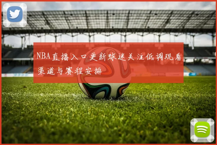 NBA直播入口更新球迷关注低调观看渠道与赛程安排