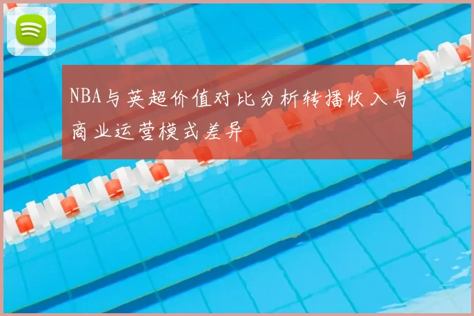 NBA与英超价值对比分析转播收入与商业运营模式差异