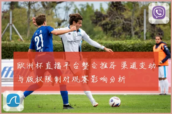 欧洲杯直播平台整合推荐 渠道变动与版权限制对观赛影响分析