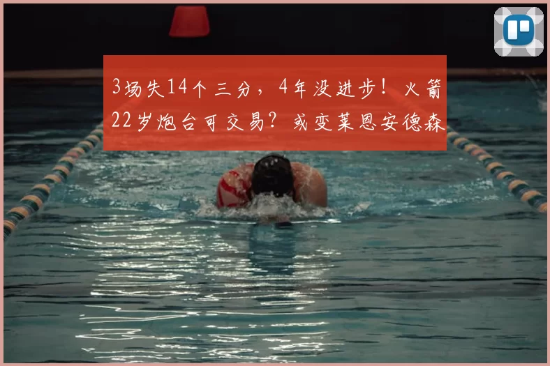 3场失14个三分,4年没进步!火箭22岁炮台可交易?或变莱恩安德森