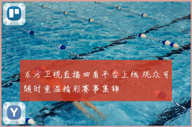 东方卫视直播回看平台上线 观众可随时重温精彩赛事集锦