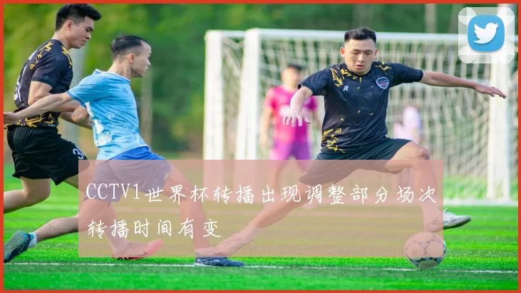 CCTV1世界杯转播出现调整部分场次转播时间有变