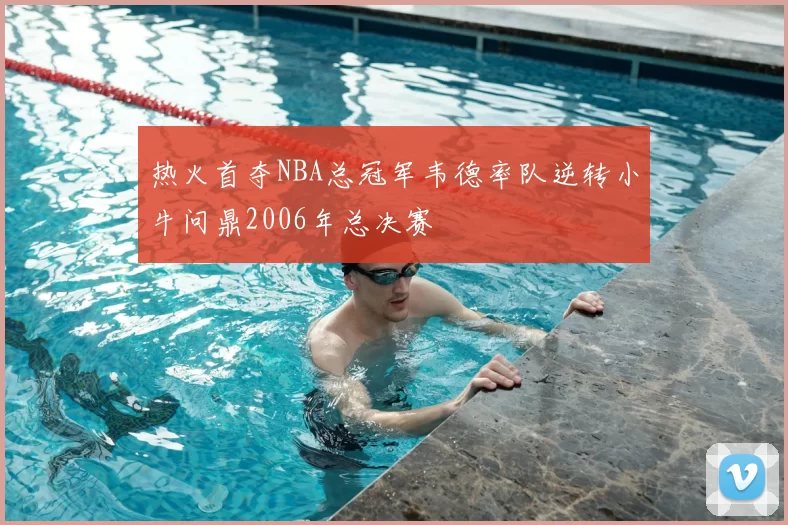 热火首夺NBA总冠军韦德率队逆转小牛问鼎2006年总决赛