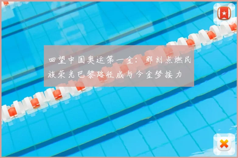 回望中国奥运第一金：那刻点燃民族荣光巴黎路径成与今金梦接力