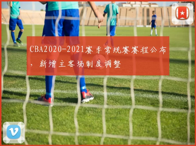 CBA2020-2021赛季常规赛赛程公布,新增主客场制度调整