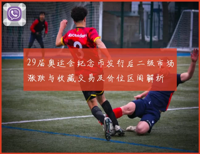 29届奥运会纪念币发行后二级市场涨跌与收藏交易及价位区间解析