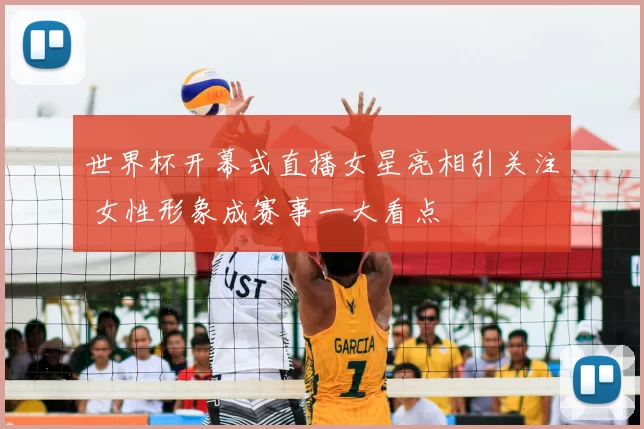 世界杯开幕式直播女星亮相引关注 女性形象成赛事一大看点