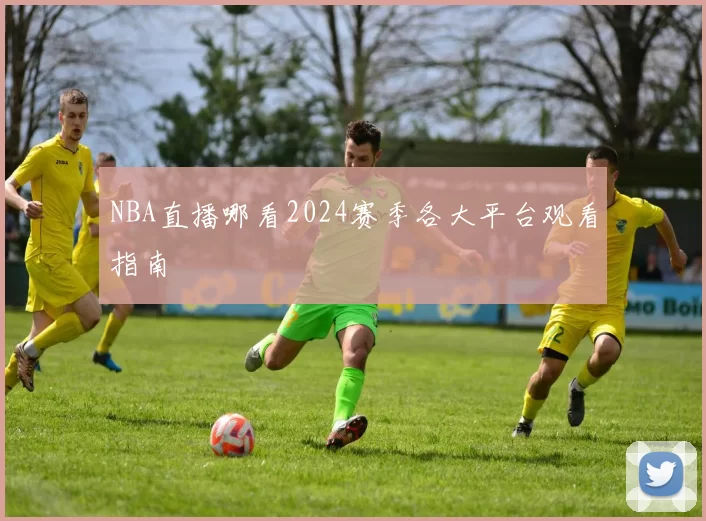 NBA直播哪看2024赛季各大平台观看指南