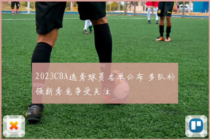 2023CBA选秀球员名单公布 多队补强新秀竞争受关注