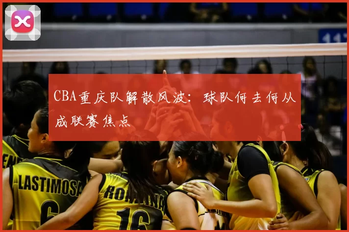 CBA重庆队解散风波：球队何去何从成联赛焦点