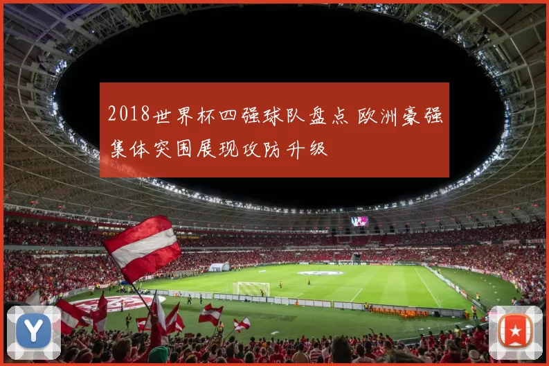 2018世界杯四强球队盘点 欧洲豪强集体突围展现攻防升级