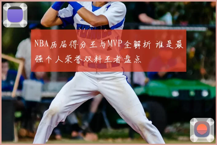 NBA历届得分王与MVP全解析 谁是最强个人荣誉双料王者盘点