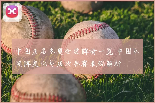 中国历届冬奥会奖牌榜一览 中国队奖牌变化与历次参赛表现解析