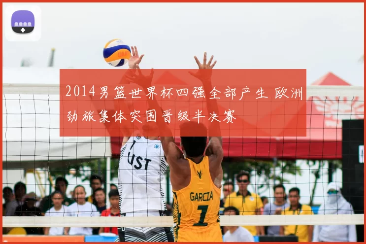 2014男篮世界杯四强全部产生 欧洲劲旅集体突围晋级半决赛