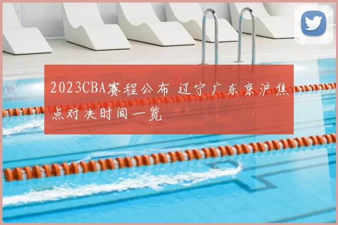 2023CBA赛程公布 辽宁广东京沪焦点对决时间一览
