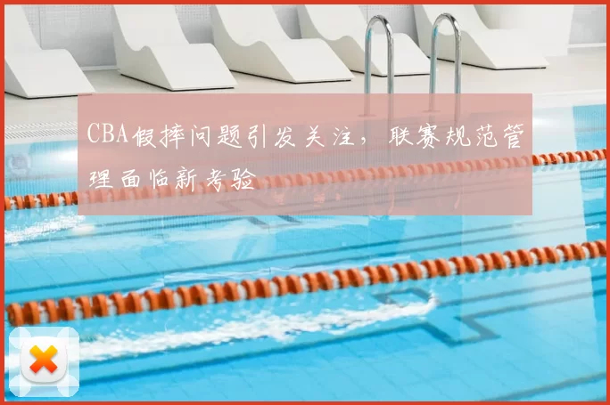 CBA假摔问题引发关注，联赛规范管理面临新考验