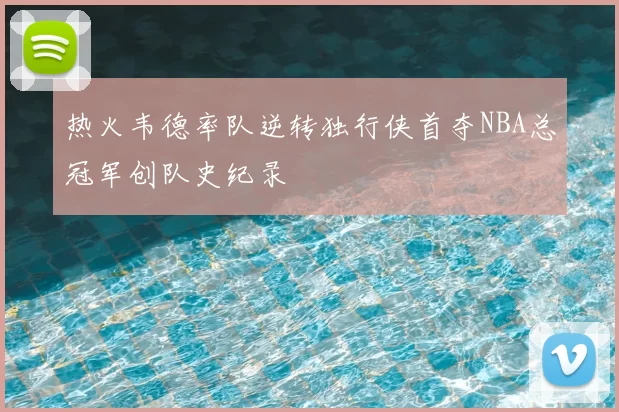 热火韦德率队逆转独行侠首夺NBA总冠军创队史纪录