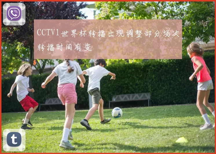 CCTV1世界杯转播出现调整部分场次转播时间有变