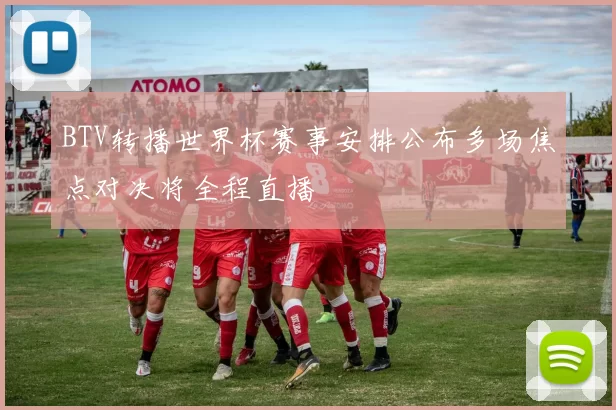 BTV转播世界杯赛事安排公布多场焦点对决将全程直播