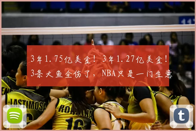 3年1.75亿美金！3年1.27亿美金！3条大鱼全伤了，NBA只是一门生意