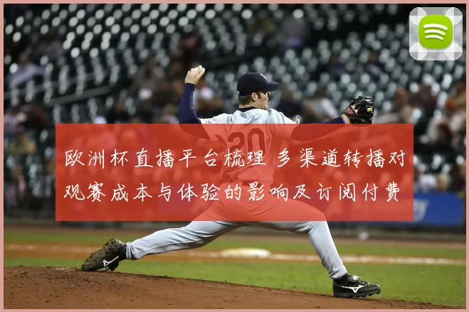 欧洲杯直播平台梳理 多渠道转播对观赛成本与体验的影响及订阅付费建议