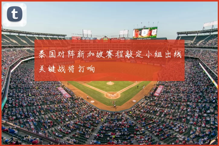 泰国对阵新加坡赛程敲定小组出线关键战将打响