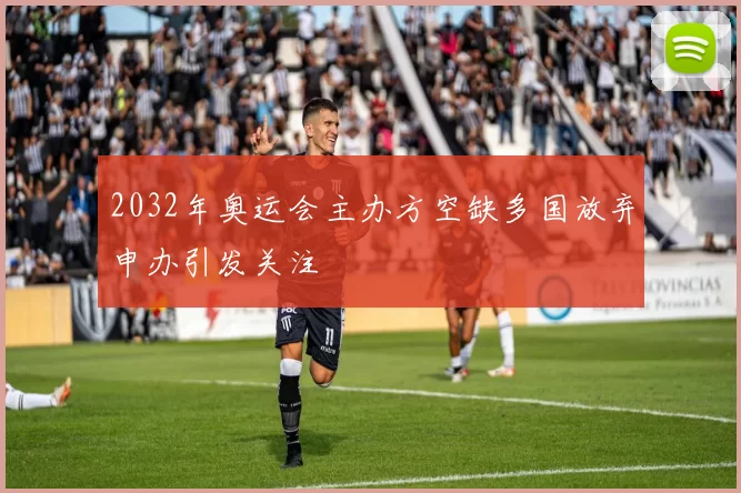 2032年奥运会主办方空缺多国放弃申办引发关注