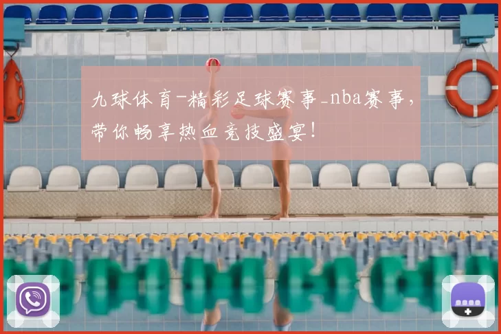 九球体育-精彩足球赛事_nba赛事，带你畅享热血竞技盛宴！