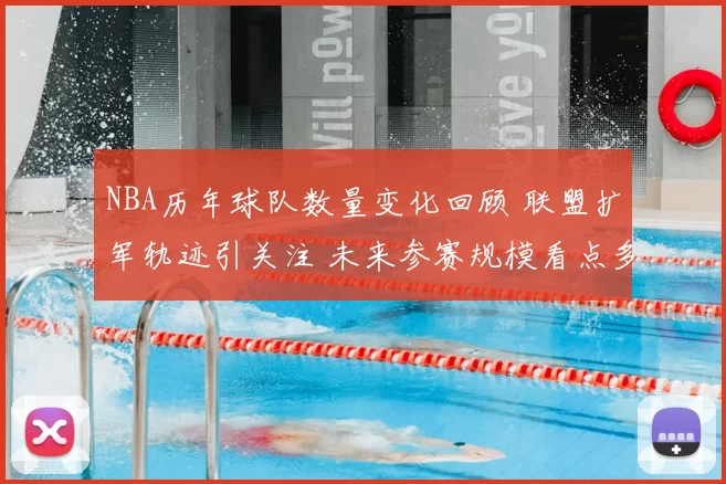 NBA历年球队数量变化回顾 联盟扩军轨迹引关注 未来参赛规模看点多