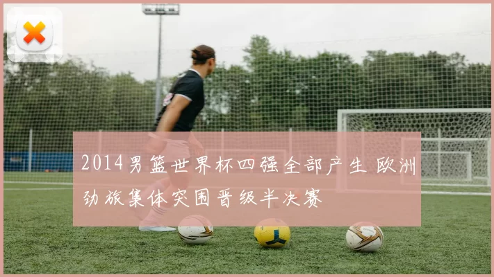 2014男篮世界杯四强全部产生 欧洲劲旅集体突围晋级半决赛