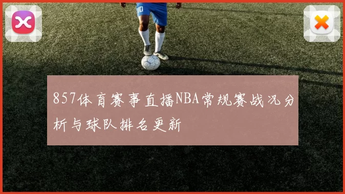 857体育赛事直播NBA常规赛战况分析与球队排名更新